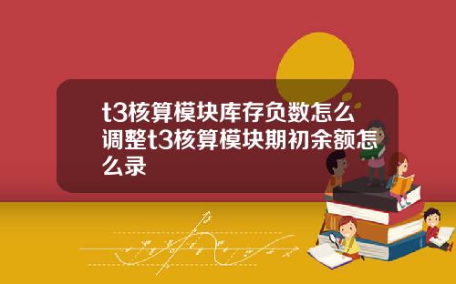 t3核算模块库存负数怎么调整t3核算模块期初余额怎么录