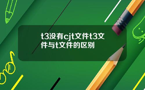 t3没有cjt文件t3文件与t文件的区别