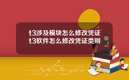 t3涉及模块怎么修改凭证t3软件怎么修改凭证类别