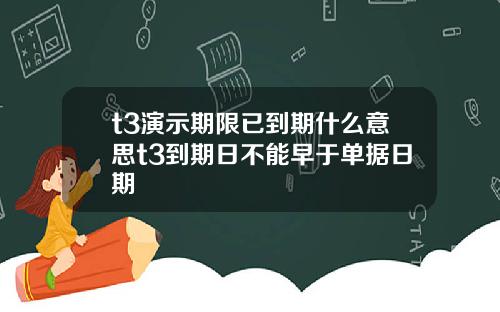 t3演示期限已到期什么意思t3到期日不能早于单据日期