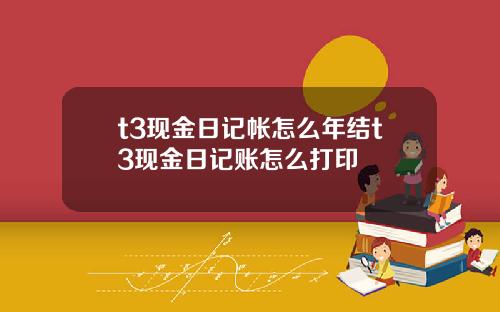 t3现金日记帐怎么年结t3现金日记账怎么打印