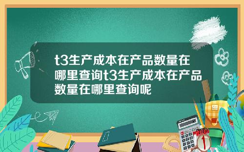 t3生产成本在产品数量在哪里查询t3生产成本在产品数量在哪里查询呢