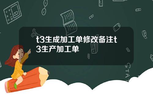 t3生成加工单修改备注t3生产加工单