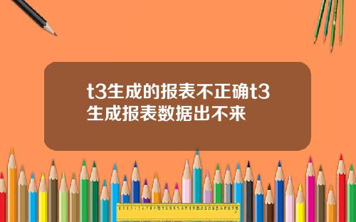 t3生成的报表不正确t3生成报表数据出不来