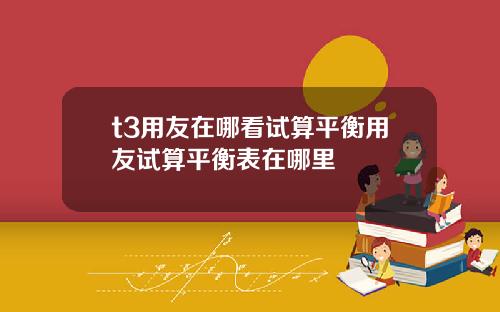 t3用友在哪看试算平衡用友试算平衡表在哪里