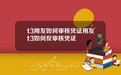 t3用友如何审核凭证用友t3如何反审核凭证