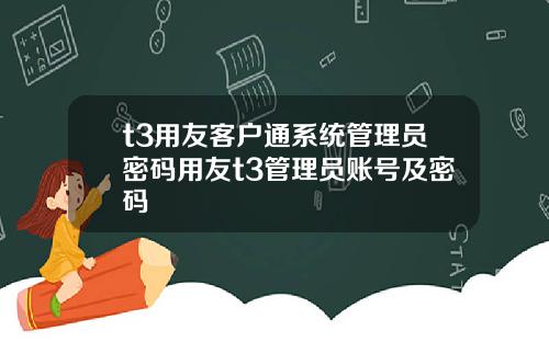 t3用友客户通系统管理员密码用友t3管理员账号及密码