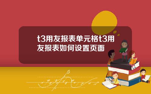 t3用友报表单元格t3用友报表如何设置页面