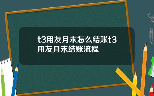 t3用友月末怎么结账t3用友月末结账流程