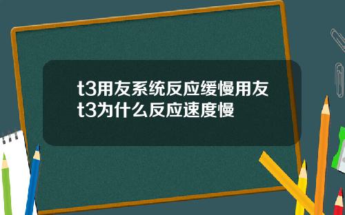 t3用友系统反应缓慢用友t3为什么反应速度慢