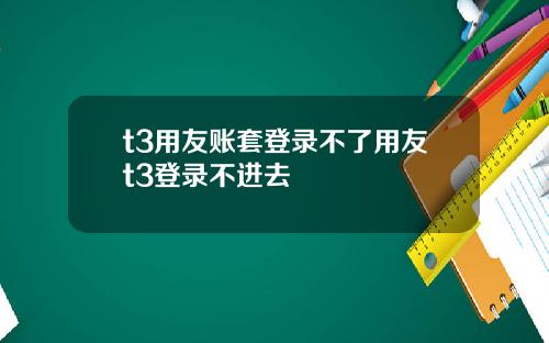 t3用友账套登录不了用友t3登录不进去