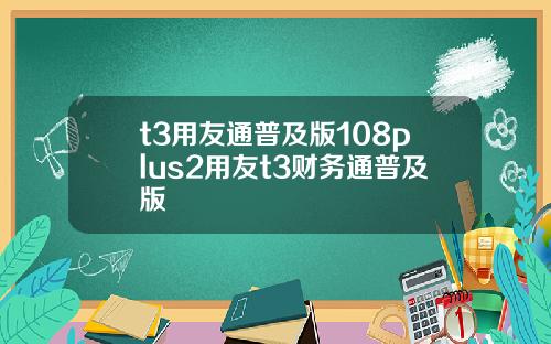 t3用友通普及版108plus2用友t3财务通普及版