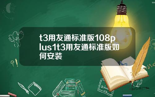 t3用友通标准版108plus1t3用友通标准版如何安装