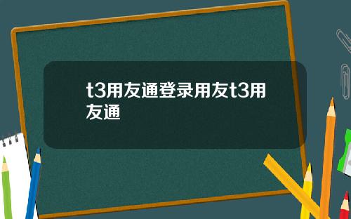 t3用友通登录用友t3用友通