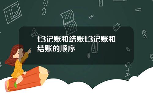 t3记账和结账t3记账和结账的顺序