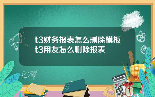 t3财务报表怎么删除模板t3用友怎么删除报表