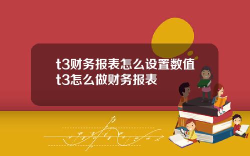 t3财务报表怎么设置数值t3怎么做财务报表