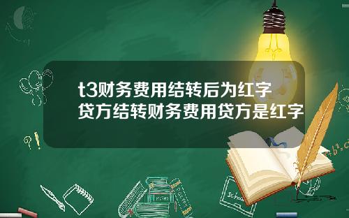 t3财务费用结转后为红字贷方结转财务费用贷方是红字