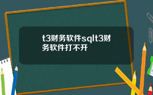 t3财务软件sqlt3财务软件打不开