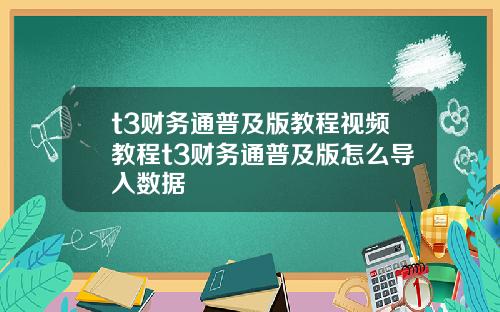 t3财务通普及版教程视频教程t3财务通普及版怎么导入数据