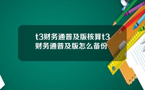 t3财务通普及版核算t3财务通普及版怎么备份