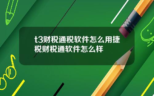 t3财税通税软件怎么用捷税财税通软件怎么样