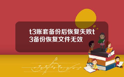 t3账套备份后恢复失败t3备份恢复文件无效