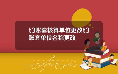 t3账套核算单位更改t3账套单位名称更改