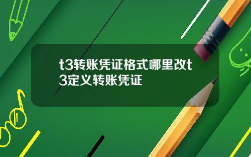 t3转账凭证格式哪里改t3定义转账凭证