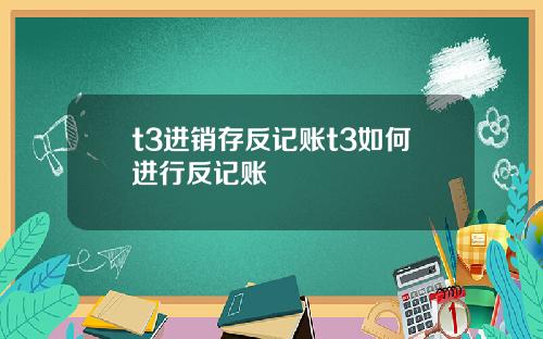 t3进销存反记账t3如何进行反记账