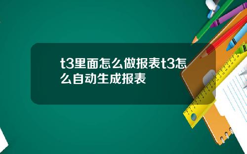 t3里面怎么做报表t3怎么自动生成报表