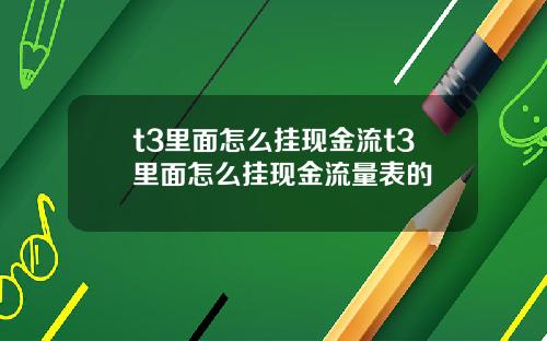 t3里面怎么挂现金流t3里面怎么挂现金流量表的