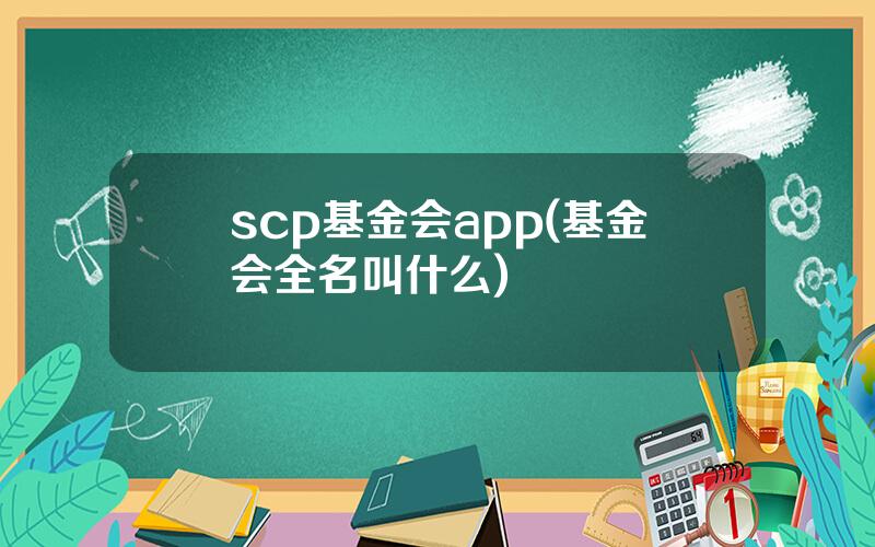 scp基金会app(基金会全名叫什么)