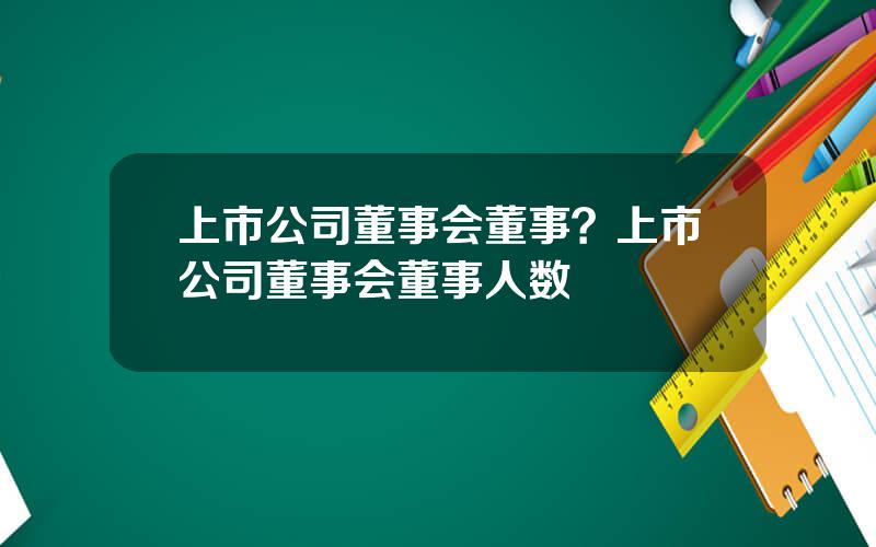 上市公司董事会董事？上市公司董事会董事人数