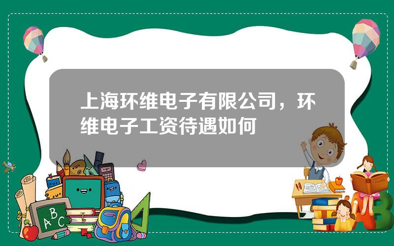 上海环维电子有限公司，环维电子工资待遇如何