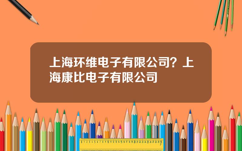 上海环维电子有限公司？上海康比电子有限公司