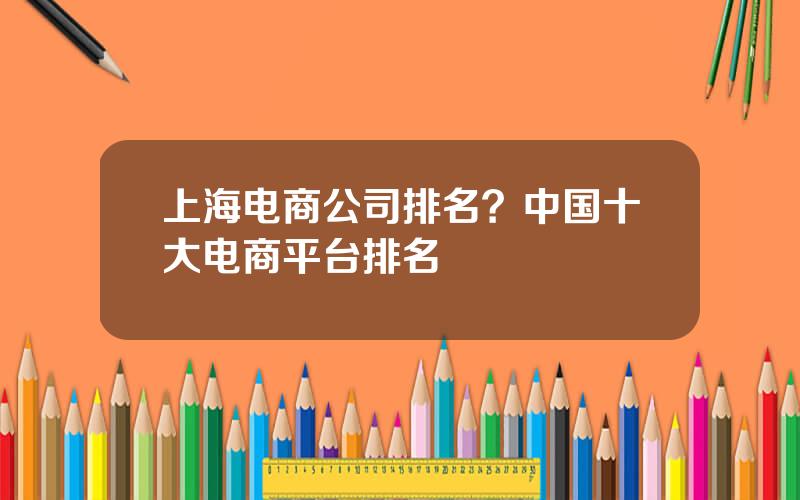 上海电商公司排名？中国十大电商平台排名