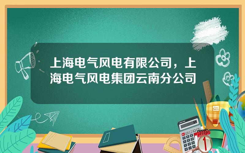 上海电气风电有限公司，上海电气风电集团云南分公司