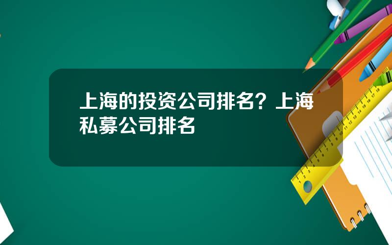 上海的投资公司排名？上海私募公司排名