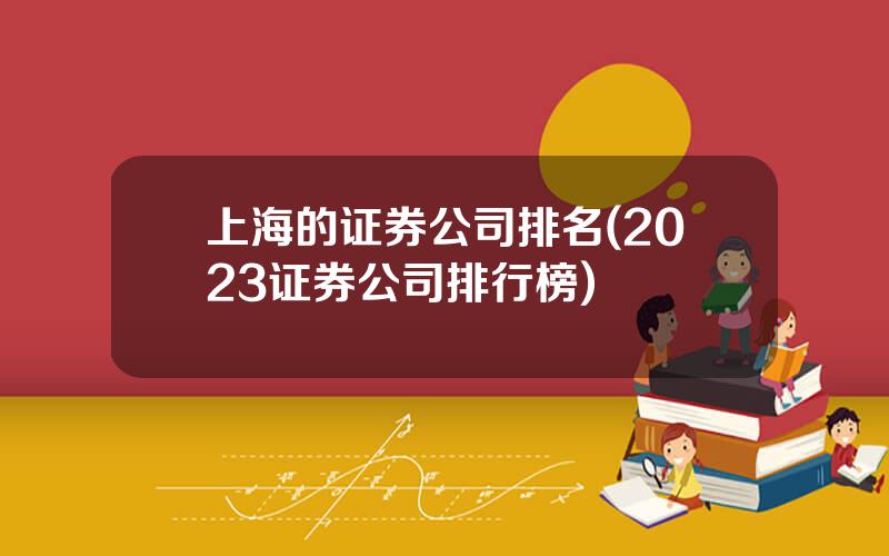 上海的证券公司排名(2023证券公司排行榜)