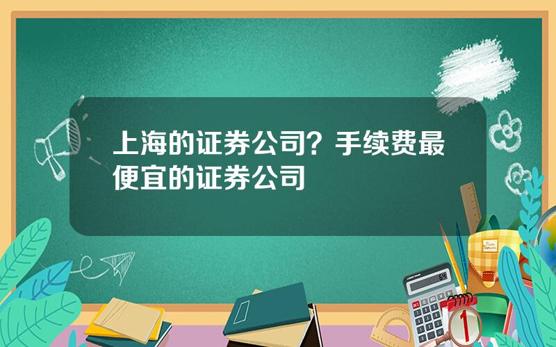 上海的证券公司？手续费最便宜的证券公司