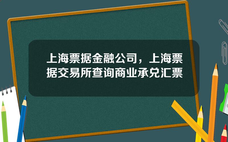 上海票据金融公司，上海票据交易所查询商业承兑汇票