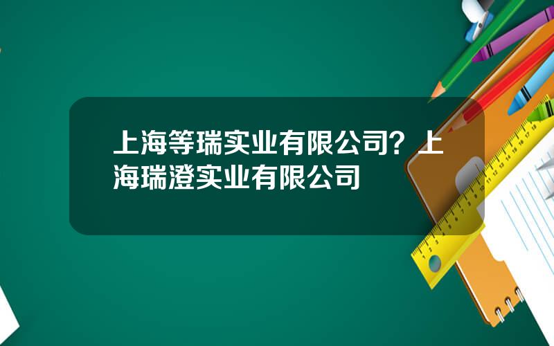 上海等瑞实业有限公司？上海瑞澄实业有限公司