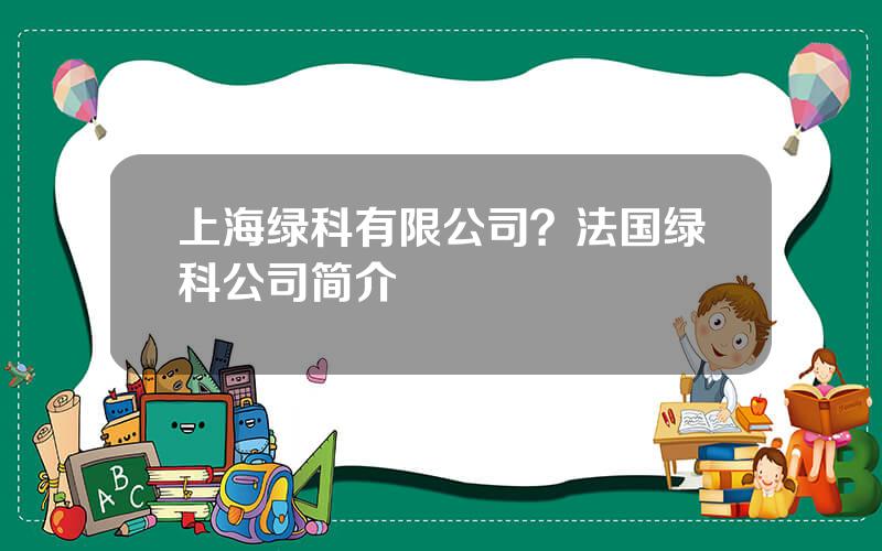 上海绿科有限公司？法国绿科公司简介