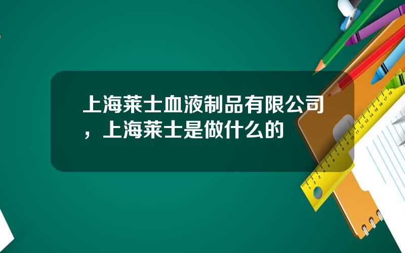 上海莱士血液制品有限公司，上海莱士是做什么的