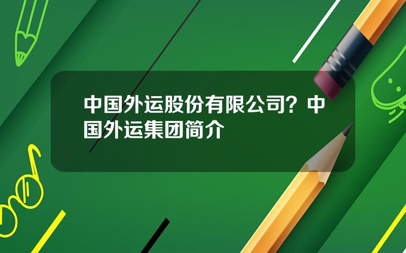 中国外运股份有限公司？中国外运集团简介