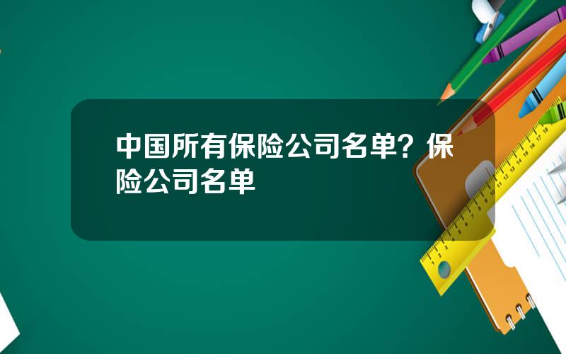 中国所有保险公司名单？保险公司名单