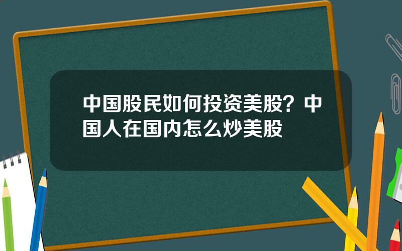 中国股民如何投资美股？中国人在国内怎么炒美股