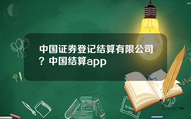 中国证券登记结算有限公司？中国结算app