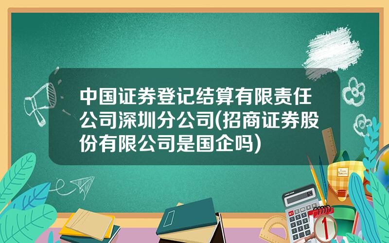 中国证券登记结算有限责任公司深圳分公司(招商证券股份有限公司是国企吗)